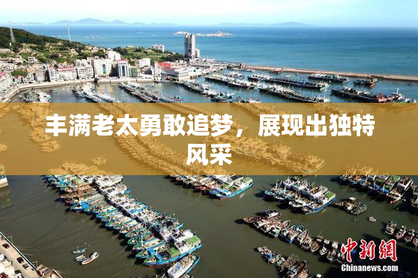 丰满老太勇敢追梦，展现出独特风采
