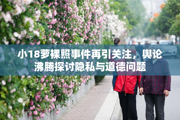 小18萝裸照事件再引关注，舆论沸腾探讨隐私与道德问题