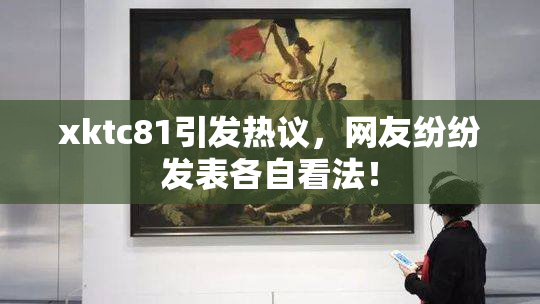 xktc81引发热议，网友纷纷发表各自看法！
