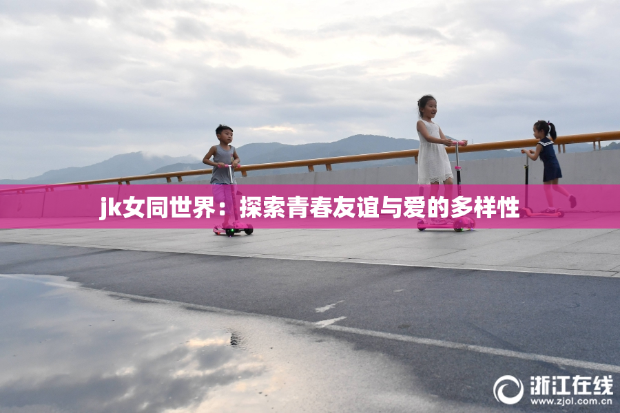 jk女同世界：探索青春友谊与爱的多样性