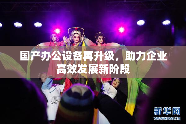 国产办公设备再升级，助力企业高效发展新阶段