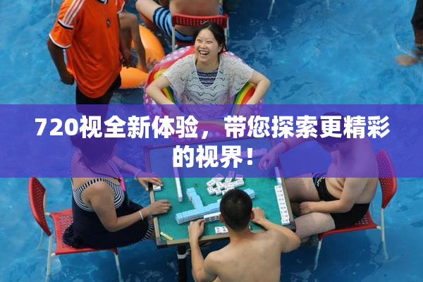 720视全新体验，带您探索更精彩的视界！