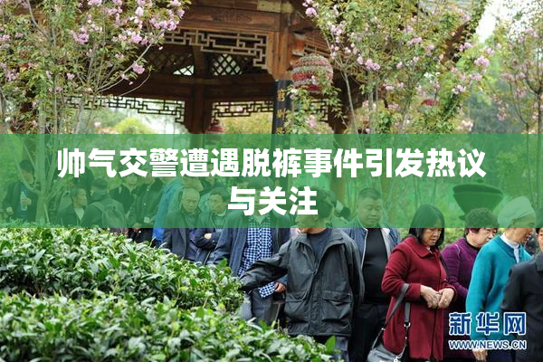 帅气交警遭遇脱裤事件引发热议与关注