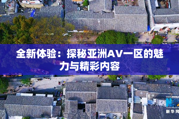 全新体验：探秘亚洲AV一区的魅力与精彩内容