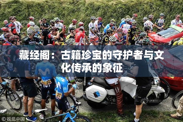 藏经阁：古籍珍宝的守护者与文化传承的象征