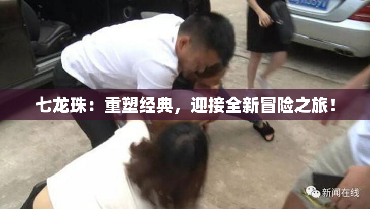 七龙珠：重塑经典，迎接全新冒险之旅！