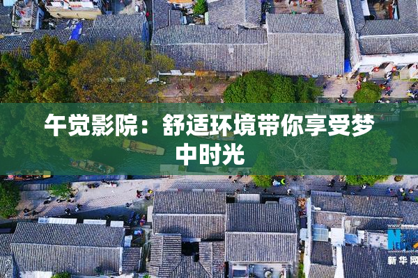 午觉影院：舒适环境带你享受梦中时光
