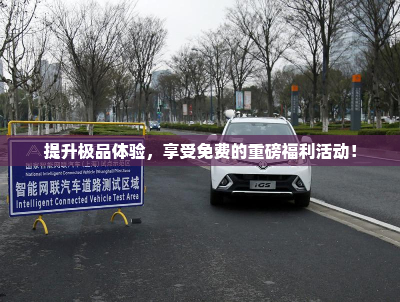 提升极品体验，享受免费的重磅福利活动！