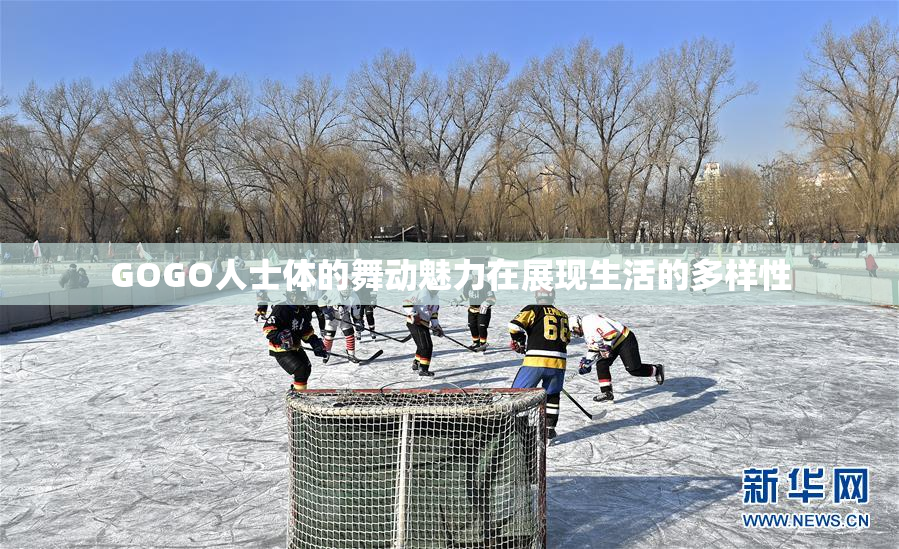 GOGO人士体的舞动魅力在展现生活的多样性