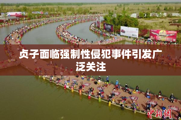 贞子面临强制性侵犯事件引发广泛关注