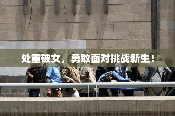 处重破女，勇敢面对挑战新生！