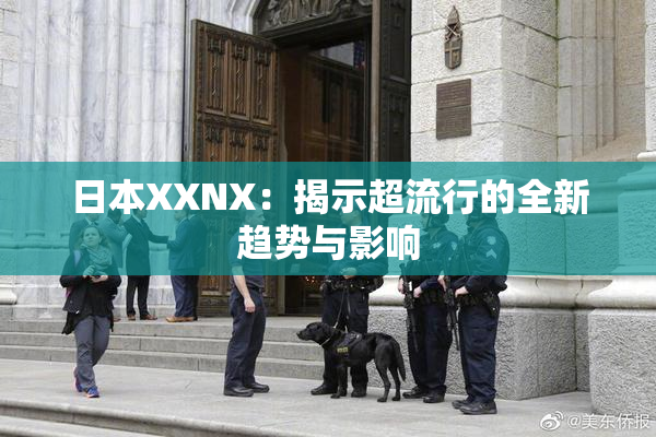 日本XXNX：揭示超流行的全新趋势与影响