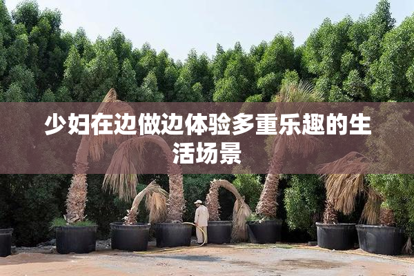 少妇在边做边体验多重乐趣的生活场景