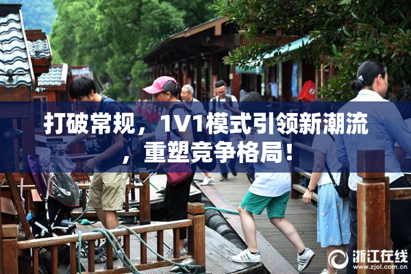 打破常规，1V1模式引领新潮流，重塑竞争格局！