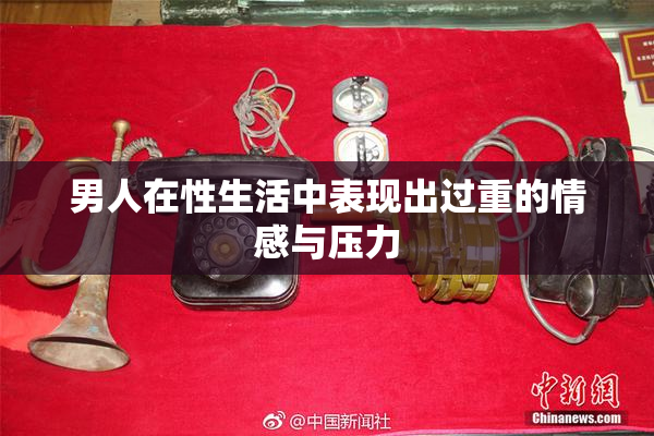 男人在性生活中表现出过重的情感与压力