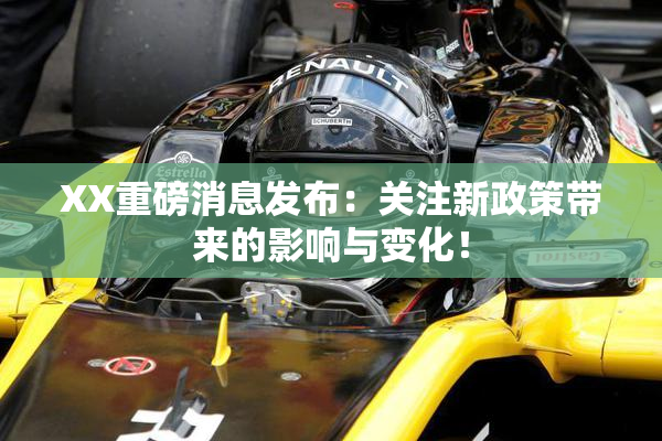 XX重磅消息发布：关注新政策带来的影响与变化！