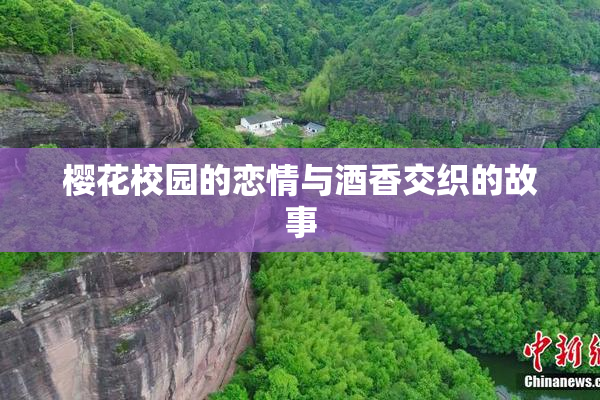樱花校园的恋情与酒香交织的故事