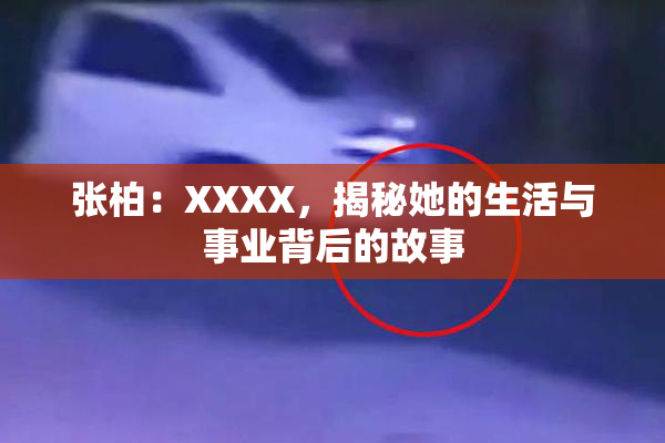 张柏：XXXX，揭秘她的生活与事业背后的故事