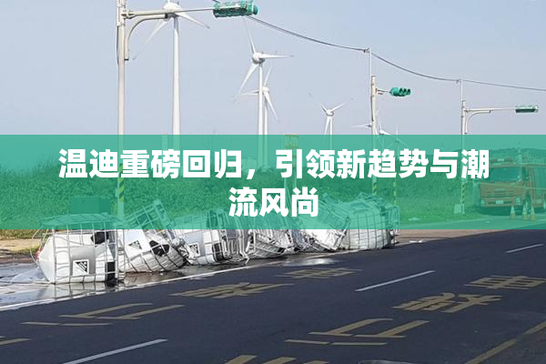 温迪重磅回归，引领新趋势与潮流风尚