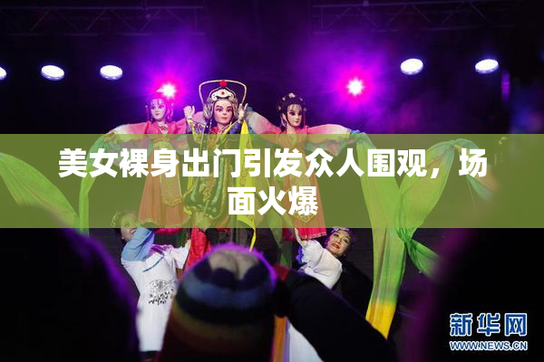 美女裸身出门引发众人围观，场面火爆