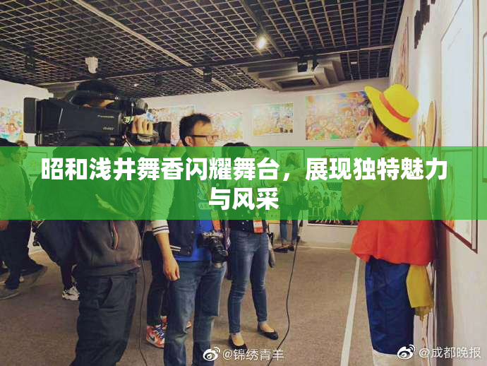 昭和浅井舞香闪耀舞台，展现独特魅力与风采