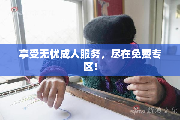 享受无忧成人服务，尽在免费专区！
