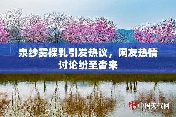 泉纱雾裸乳引发热议，网友热情讨论纷至沓来