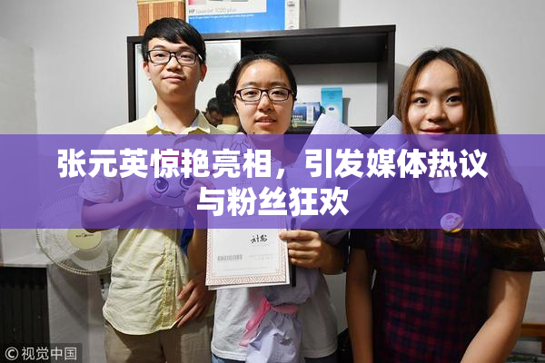 张元英惊艳亮相，引发媒体热议与粉丝狂欢