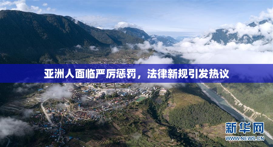 亚洲人面临严厉惩罚，法律新规引发热议