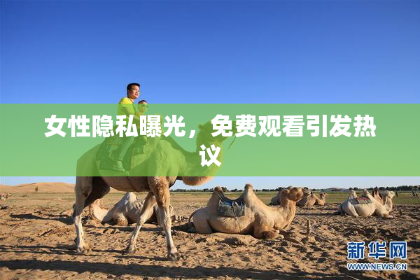 女性隐私曝光，免费观看引发热议