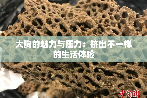 大胸的魅力与压力：挤出不一样的生活体验