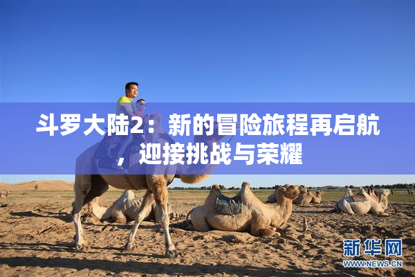 斗罗大陆2：新的冒险旅程再启航，迎接挑战与荣耀