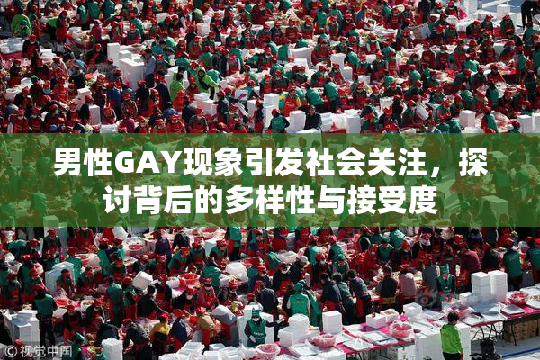 男性GAY现象引发社会关注，探讨背后的多样性与接受度