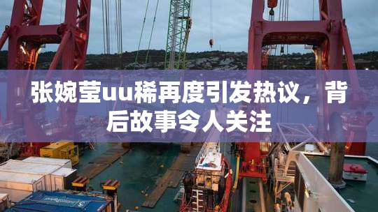 张婉莹uu稀再度引发热议，背后故事令人关注