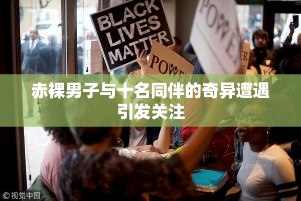 赤裸男子与十名同伴的奇异遭遇引发关注