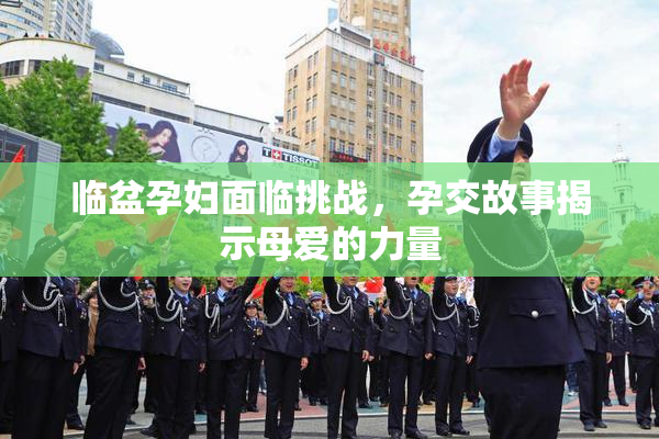临盆孕妇面临挑战，孕交故事揭示母爱的力量