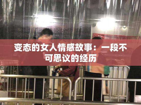 变态的女人情感故事：一段不可思议的经历