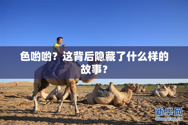 色哟哟？这背后隐藏了什么样的故事？