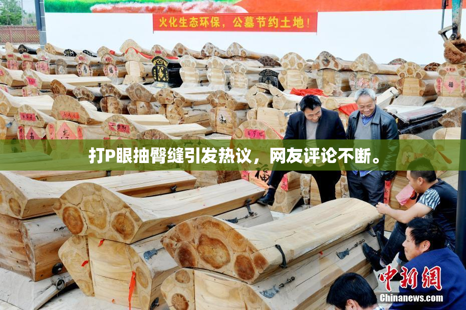 打P眼抽臀缝引发热议，网友评论不断。