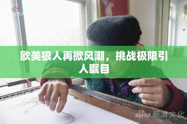 欧美狠人再掀风潮，挑战极限引人瞩目