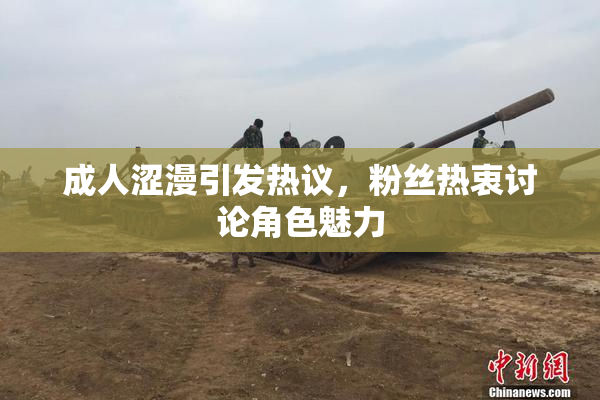 成人涩漫引发热议，粉丝热衷讨论角色魅力