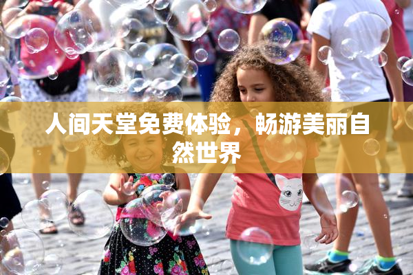 人间天堂免费体验，畅游美丽自然世界