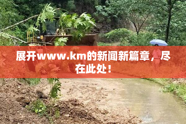 展开www.km的新闻新篇章，尽在此处！