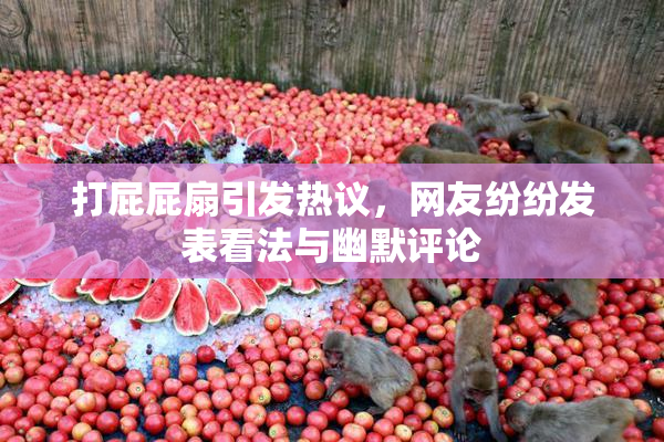 打屁屁扇引发热议，网友纷纷发表看法与幽默评论
