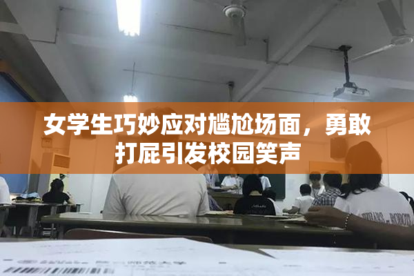 女学生巧妙应对尴尬场面，勇敢打屁引发校园笑声