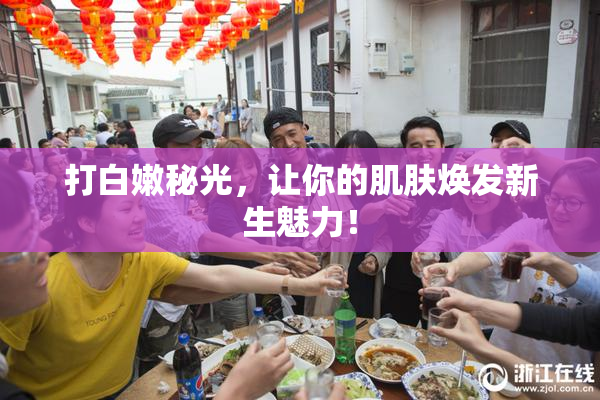 打白嫩秘光，让你的肌肤焕发新生魅力！