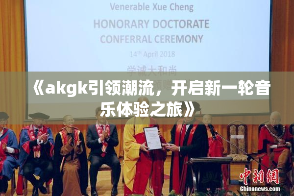 《akgk引领潮流，开启新一轮音乐体验之旅》
