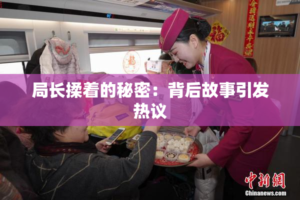 局长揉着的秘密：背后故事引发热议