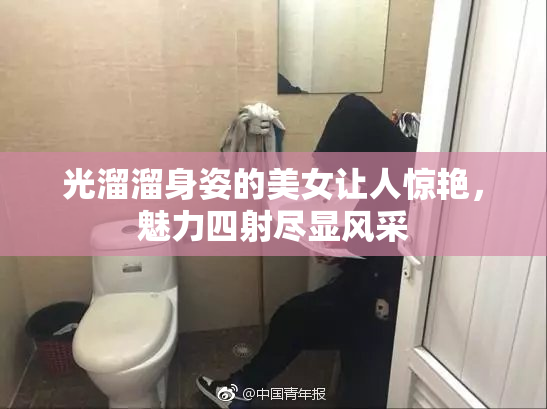 光溜溜身姿的美女让人惊艳，魅力四射尽显风采
