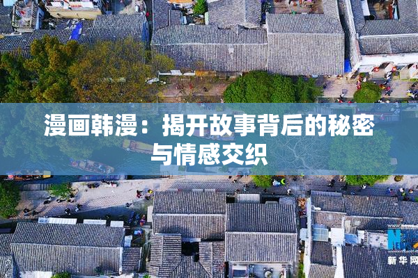 漫画韩漫：揭开故事背后的秘密与情感交织